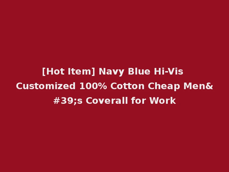 [Hot Item] Navy Blue Hi-Vis Customized 100% Cotton Cheap Men's Coverall for Work