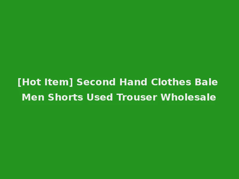 [Hot Item] Second Hand Clothes Bale Men Shorts Used Trouser Wholesale