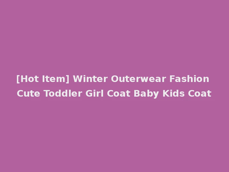 [Hot Item] Winter Outerwear Fashion Cute Toddler Girl Coat Baby Kids Coat