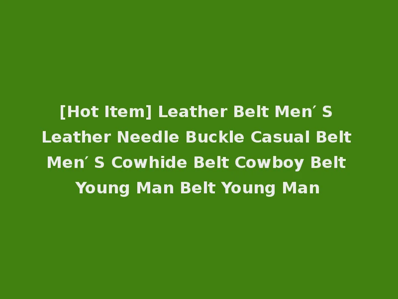 [Hot Item] Leather Belt Men′ S Leather Needle Buckle Casual Belt Men′ S Cowhide Belt Cowboy Belt Young Man Belt Young Man