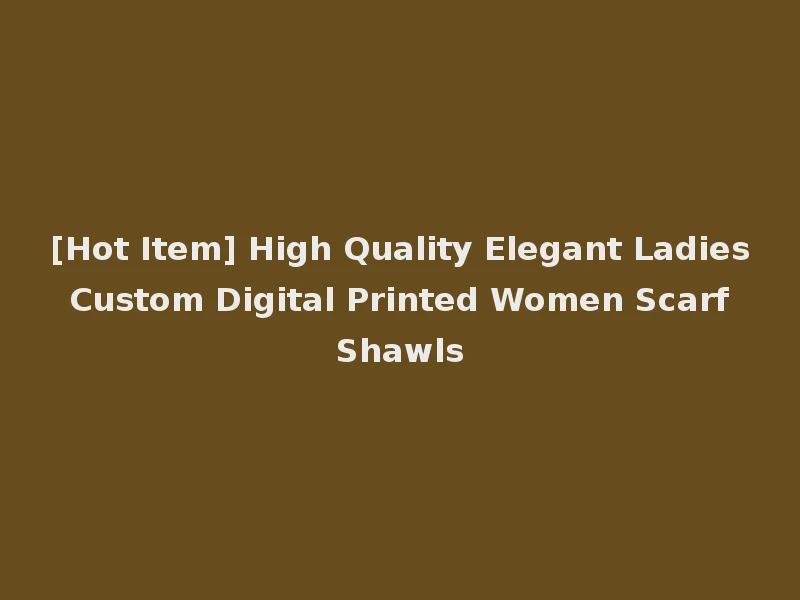[Hot Item] High Quality Elegant Ladies Custom Digital Printed Women Scarf Shawls