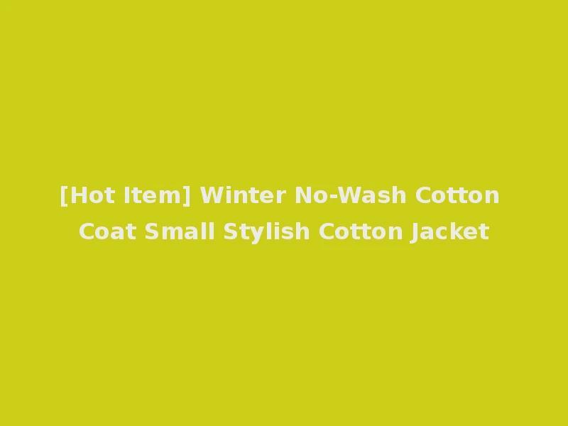 [Hot Item] Winter No-Wash Cotton Coat Small Stylish Cotton Jacket