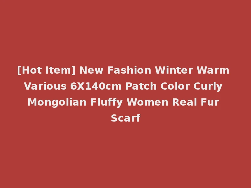 [Hot Item] New Fashion Winter Warm Various 6X140cm Patch Color Curly Mongolian Fluffy Women Real Fur Scarf