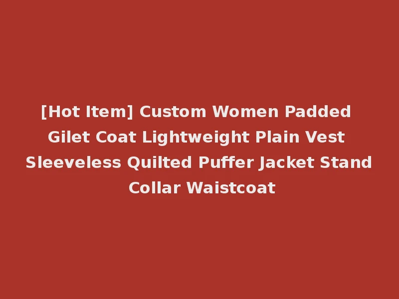 [Hot Item] Custom Women Padded Gilet Coat Lightweight Plain Vest Sleeveless Quilted Puffer Jacket Stand Collar Waistcoat