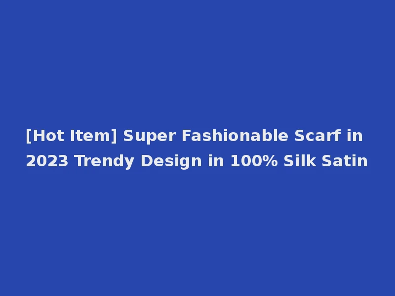 [Hot Item] Super Fashionable Scarf in 2023 Trendy Design in 100% Silk Satin