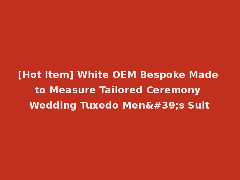 [Hot Item] White OEM Bespoke Made to Measure Tailored Ceremony Wedding Tuxedo Men's Suit