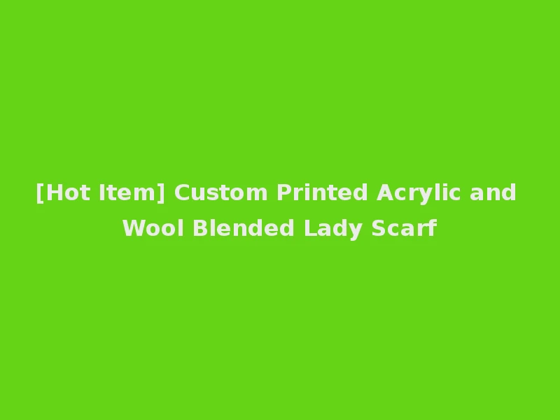 [Hot Item] Custom Printed Acrylic and Wool Blended Lady Scarf