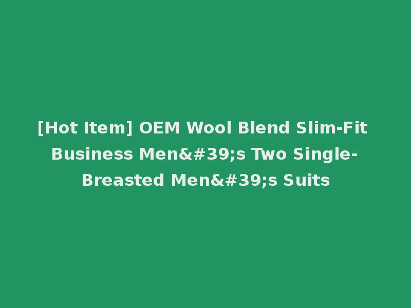 [Hot Item] OEM Wool Blend Slim-Fit Business Men's Two Single-Breasted Men's Suits