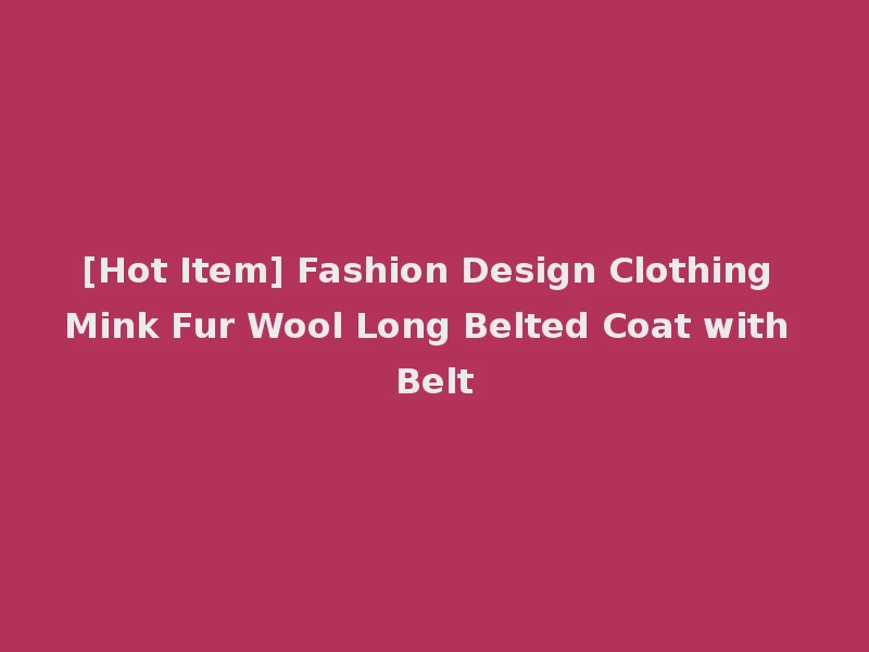 [Hot Item] Fashion Design Clothing Mink Fur Wool Long Belted Coat with Belt
