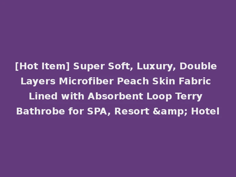 [Hot Item] Super Soft, Luxury, Double Layers Microfiber Peach Skin Fabric Lined with Absorbent Loop Terry Bathrobe for SPA, Resort & Hotel