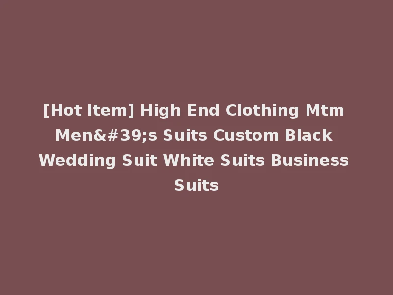 [Hot Item] High End Clothing Mtm Men's Suits Custom Black Wedding Suit White Suits Business Suits
