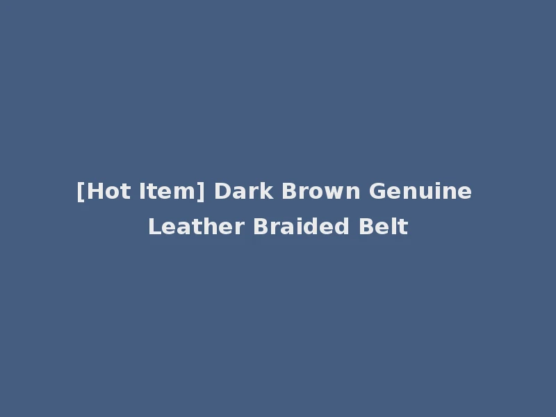 [Hot Item] Dark Brown Genuine Leather Braided Belt