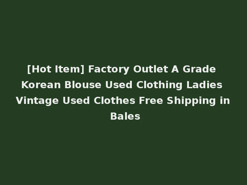 [Hot Item] Factory Outlet A Grade Korean Blouse Used Clothing Ladies Vintage Used Clothes Free Shipping in Bales