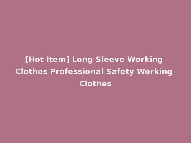 [Hot Item] Long Sleeve Working Clothes Professional Safety Working Clothes