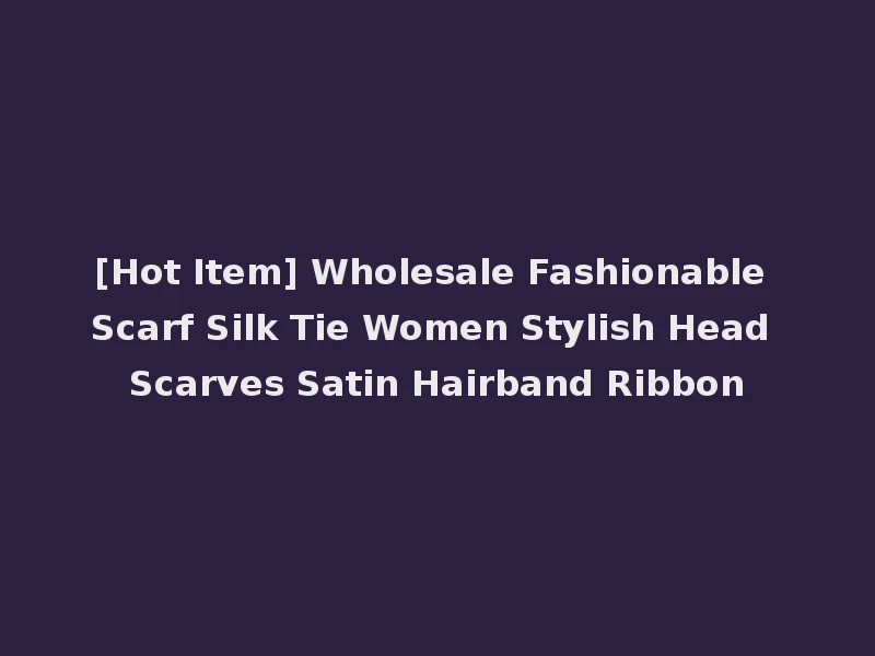 [Hot Item] Wholesale Fashionable Scarf Silk Tie Women Stylish Head Scarves Satin Hairband Ribbon
