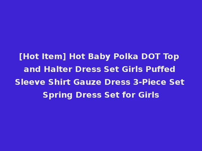 [Hot Item] Hot Baby Polka DOT Top and Halter Dress Set Girls Puffed Sleeve Shirt Gauze Dress 3-Piece Set Spring Dress Set for Girls