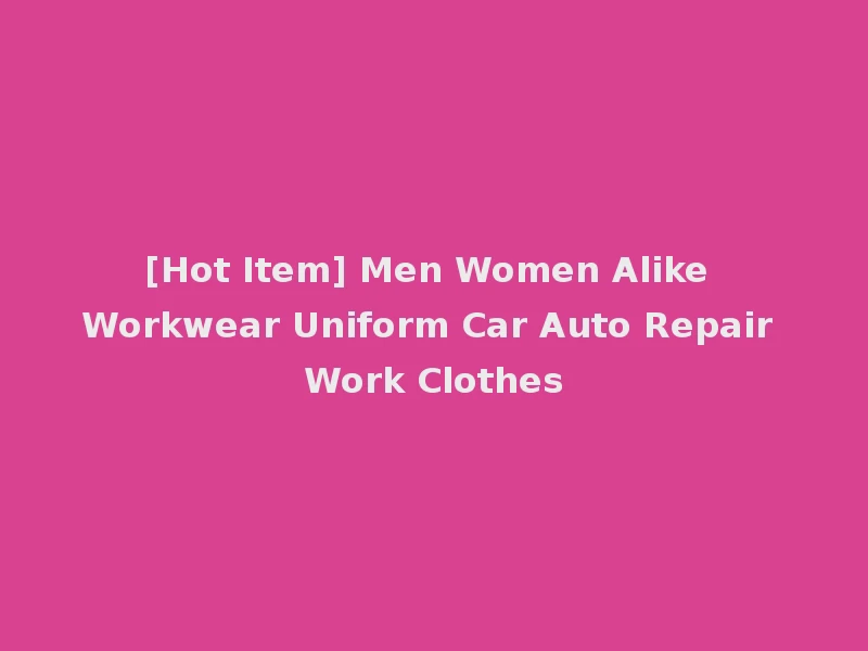 [Hot Item] Men Women Alike Workwear Uniform Car Auto Repair Work Clothes