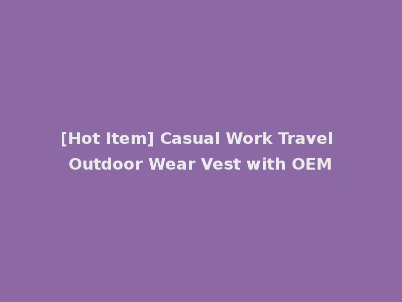 [Hot Item] Casual Work Travel Outdoor Wear Vest with OEM