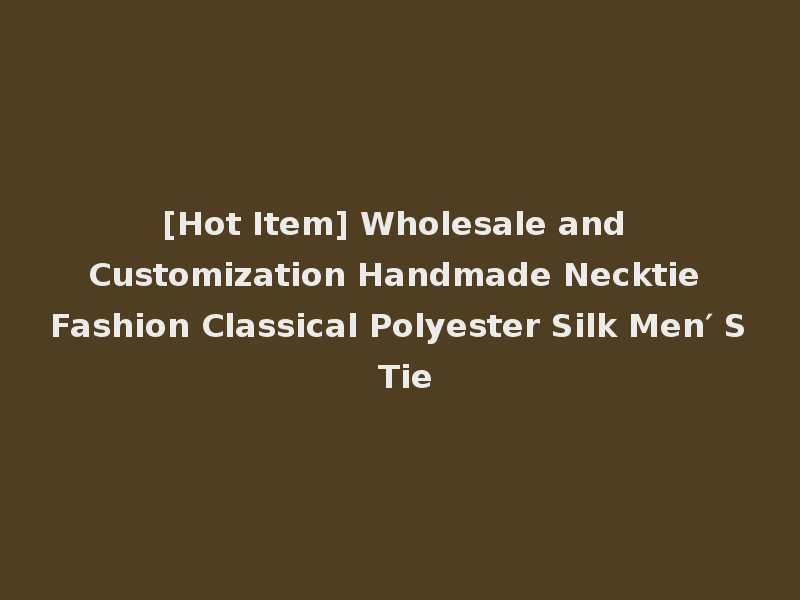 [Hot Item] Wholesale and Customization Handmade Necktie Fashion Classical Polyester Silk Men′ S Tie