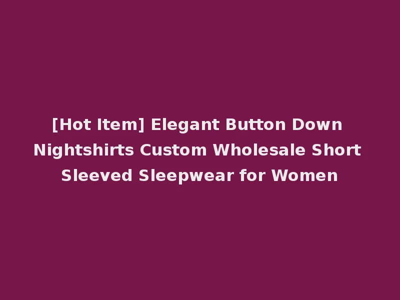 [Hot Item] Elegant Button Down Nightshirts Custom Wholesale Short Sleeved Sleepwear for Women