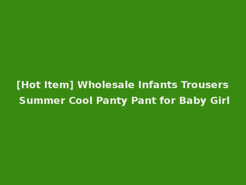 [Hot Item] Wholesale Infants Trousers Summer Cool Panty Pant for Baby Girl