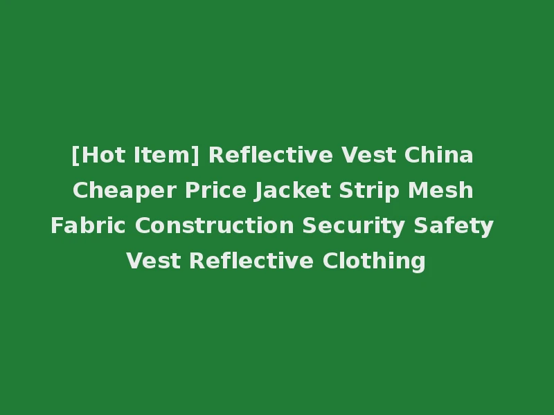 [Hot Item] Reflective Vest China Cheaper Price Jacket Strip Mesh Fabric Construction Security Safety Vest Reflective Clothing