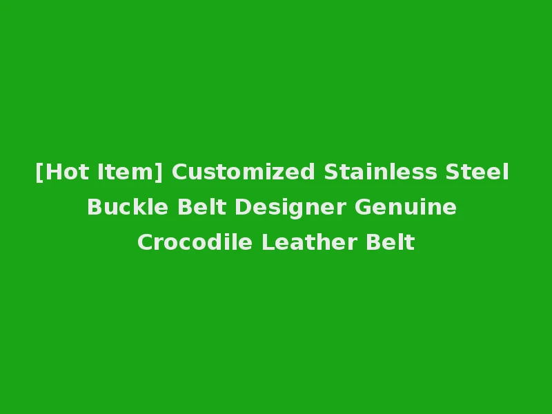 [Hot Item] Customized Stainless Steel Buckle Belt Designer Genuine Crocodile Leather Belt