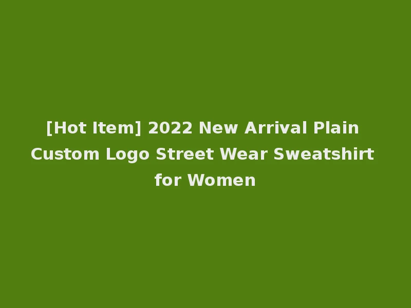 [Hot Item] 2022 New Arrival Plain Custom Logo Street Wear Sweatshirt for Women