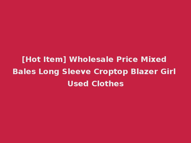 [Hot Item] Wholesale Price Mixed Bales Long Sleeve Croptop Blazer Girl Used Clothes