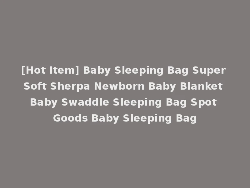 [Hot Item] Baby Sleeping Bag Super Soft Sherpa Newborn Baby Blanket Baby Swaddle Sleeping Bag Spot Goods Baby Sleeping Bag