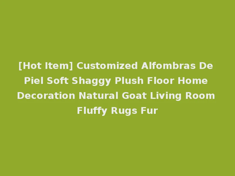 [Hot Item] Customized Alfombras De Piel Soft Shaggy Plush Floor Home Decoration Natural Goat Living Room Fluffy Rugs Fur