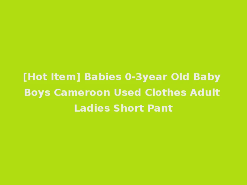 [Hot Item] Babies 0-3year Old Baby Boys Cameroon Used Clothes Adult Ladies Short Pant