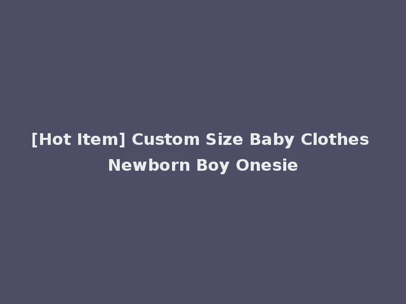[Hot Item] Custom Size Baby Clothes Newborn Boy Onesie