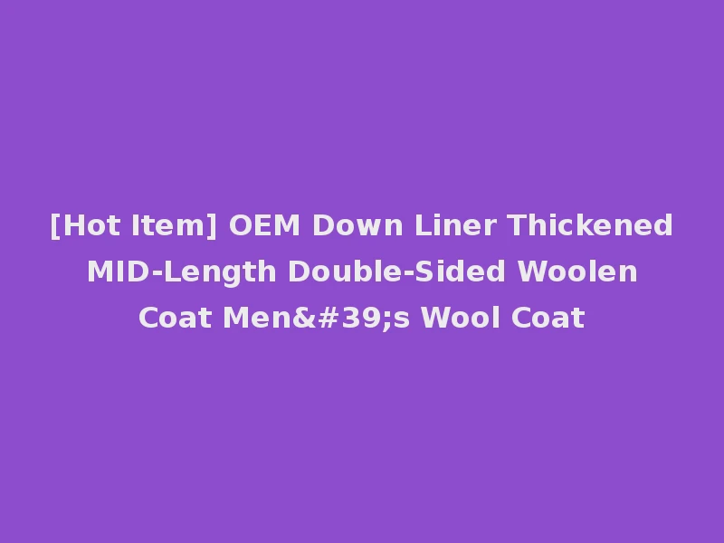 [Hot Item] OEM Down Liner Thickened MID-Length Double-Sided Woolen Coat Men's Wool Coat