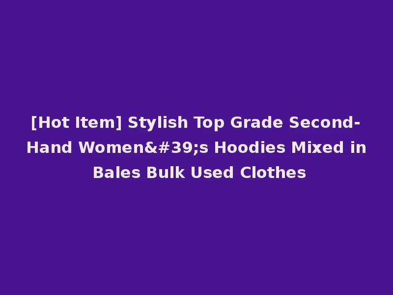 [Hot Item] Stylish Top Grade Second-Hand Women's Hoodies Mixed in Bales Bulk Used Clothes