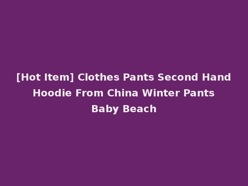 [Hot Item] Clothes Pants Second Hand Hoodie From China Winter Pants Baby Beach