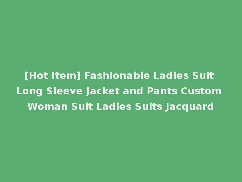 [Hot Item] Fashionable Ladies Suit Long Sleeve Jacket and Pants Custom Woman Suit Ladies Suits Jacquard