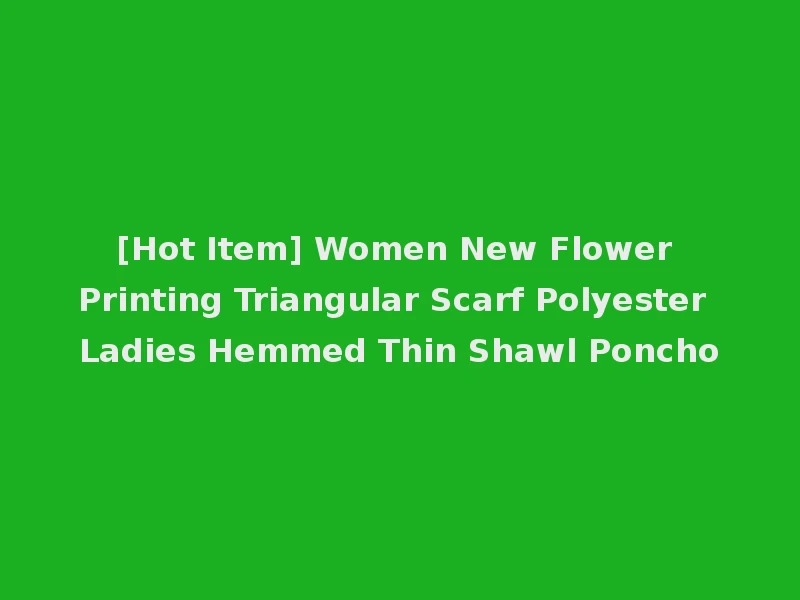 [Hot Item] Women New Flower Printing Triangular Scarf Polyester Ladies Hemmed Thin Shawl Poncho