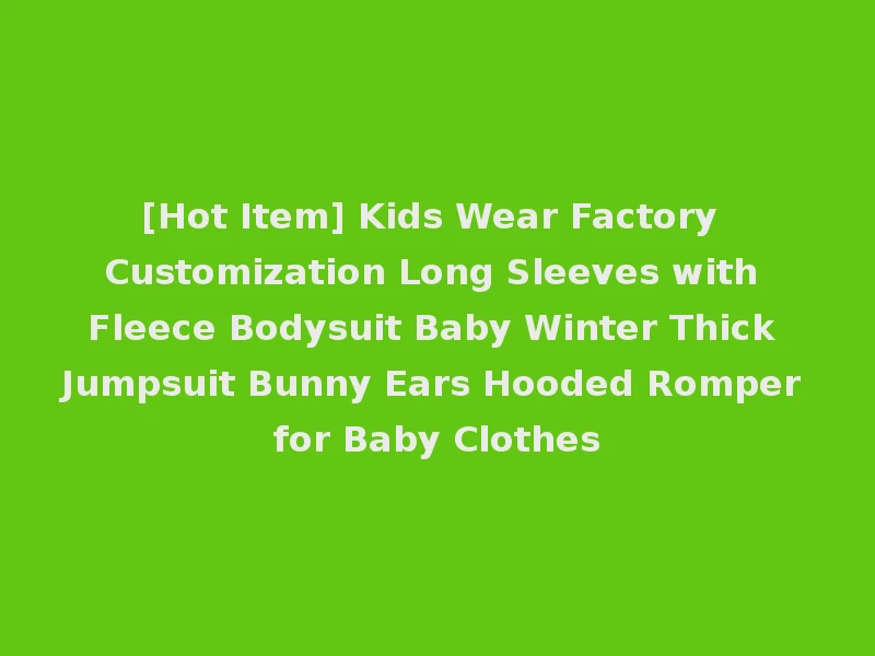 [Hot Item] Kids Wear Factory Customization Long Sleeves with Fleece Bodysuit Baby Winter Thick Jumpsuit Bunny Ears Hooded Romper for Baby Clothes