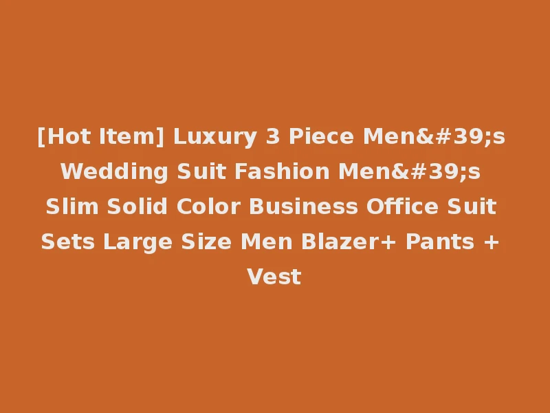 [Hot Item] Luxury 3 Piece Men's Wedding Suit Fashion Men's Slim Solid Color Business Office Suit Sets Large Size Men Blazer+ Pants + Vest