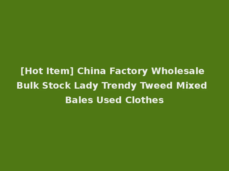 [Hot Item] China Factory Wholesale Bulk Stock Lady Trendy Tweed Mixed Bales Used Clothes