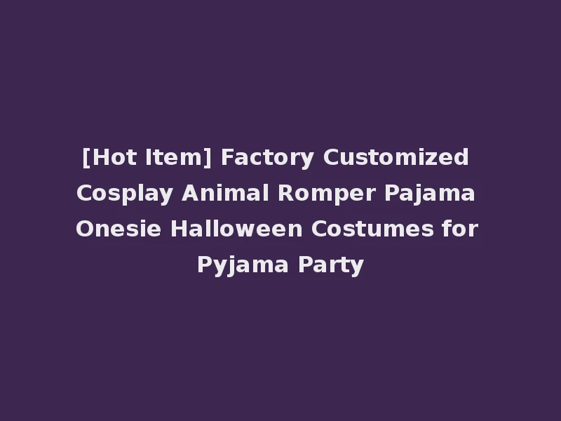 [Hot Item] Factory Customized Cosplay Animal Romper Pajama Onesie Halloween Costumes for Pyjama Party