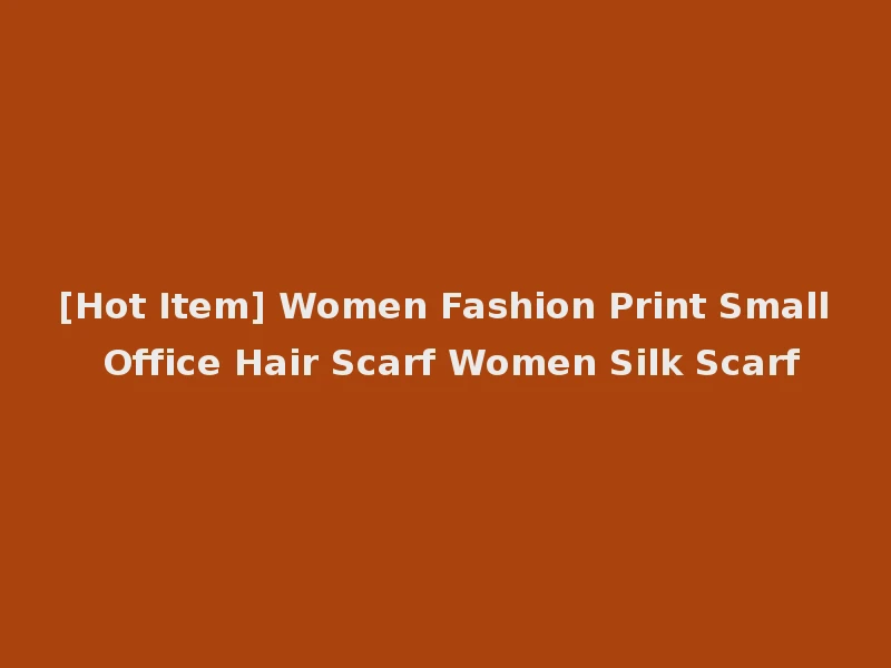 [Hot Item] Women Fashion Print Small Office Hair Scarf Women Silk Scarf