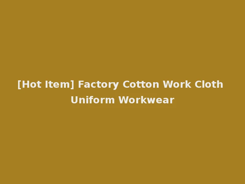 [Hot Item] Factory Cotton Work Cloth Uniform Workwear