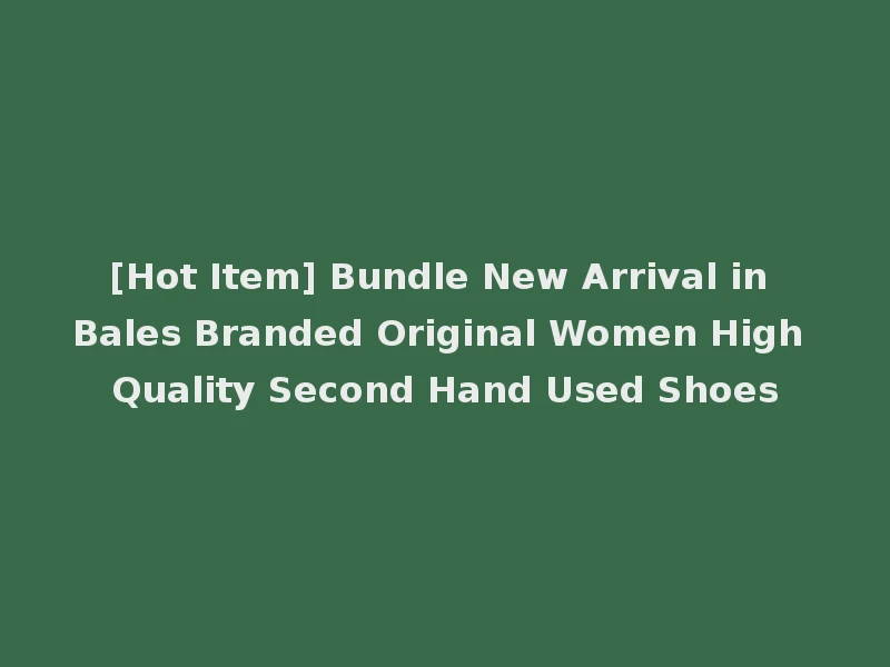 [Hot Item] Bundle New Arrival in Bales Branded Original Women High Quality Second Hand Used Shoes