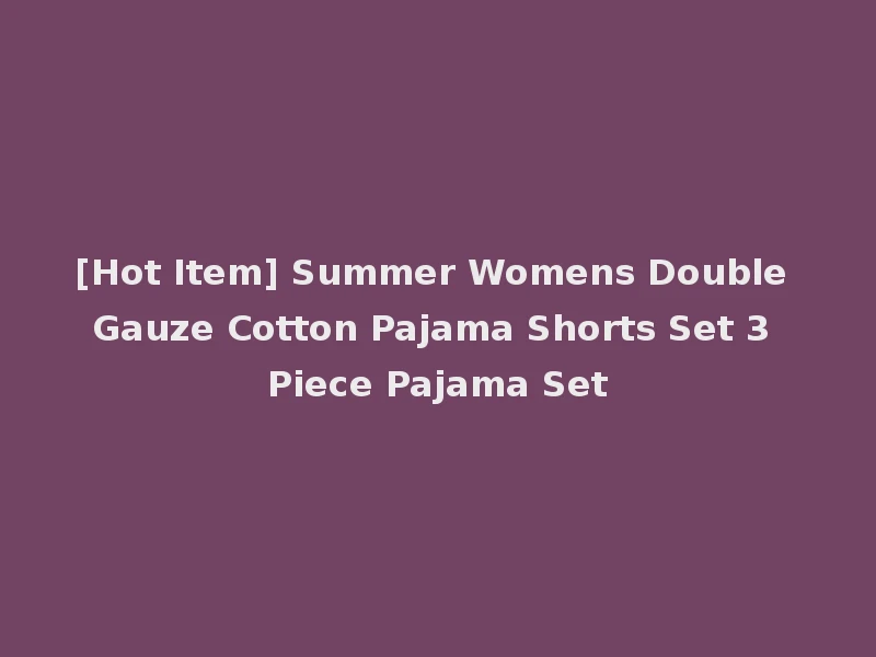 [Hot Item] Summer Womens Double Gauze Cotton Pajama Shorts Set 3 Piece Pajama Set