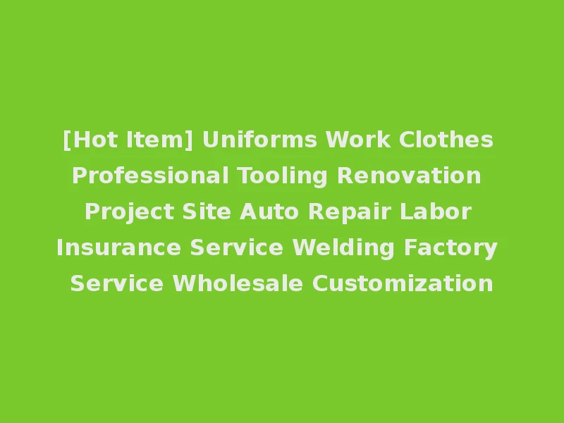 [Hot Item] Uniforms Work Clothes Professional Tooling Renovation Project Site Auto Repair Labor Insurance Service Welding Factory Service Wholesale Customization