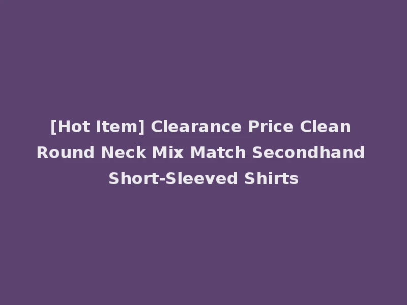 [Hot Item] Clearance Price Clean Round Neck Mix Match Secondhand Short-Sleeved Shirts