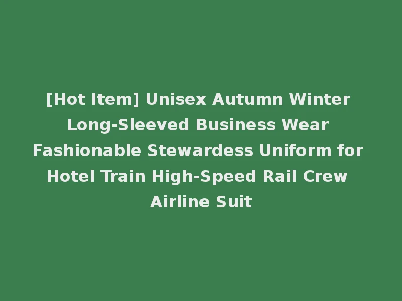 [Hot Item] Unisex Autumn Winter Long-Sleeved Business Wear Fashionable Stewardess Uniform for Hotel Train High-Speed Rail Crew Airline Suit