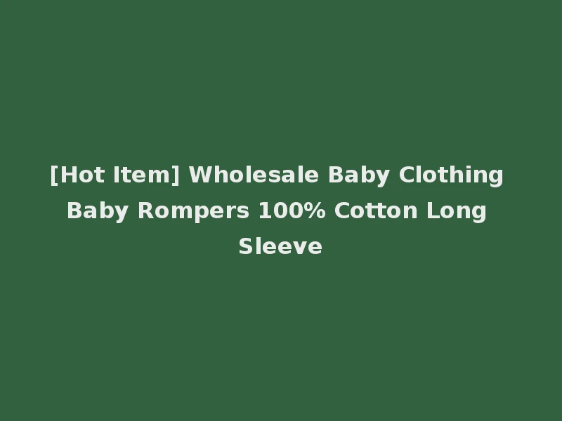 [Hot Item] Wholesale Baby Clothing Baby Rompers 100% Cotton Long Sleeve